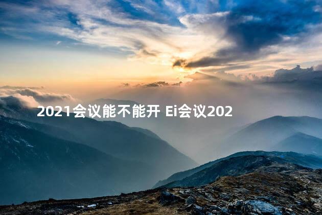 2021会议能不能开 Ei会议2020